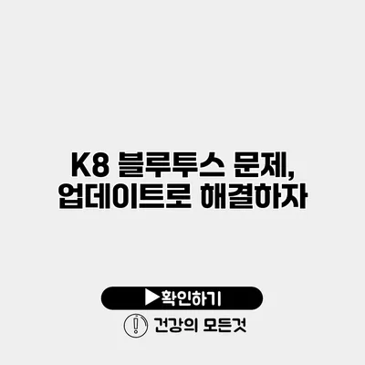 K8 블루투스 문제, 업데이트로 해결하자