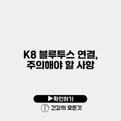 K8 블루투스 연결, 주의해야 할 사항