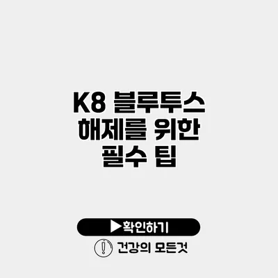 K8 블루투스 해제를 위한 필수 팁