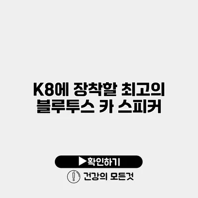 K8에 장착할 최고의 블루투스 카 스피커