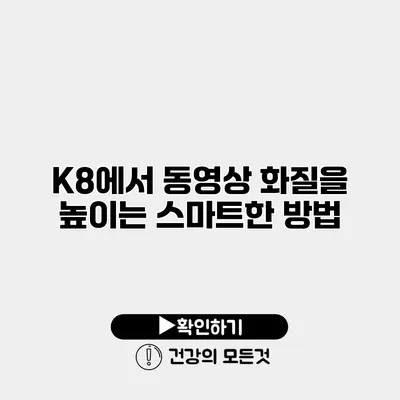 K8에서 동영상 화질을 높이는 스마트한 방법