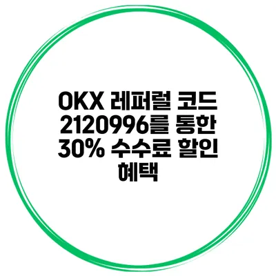OKX 레퍼럴 코드 2120996를 통한 30% 수수료 할인 혜택