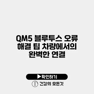 QM5 블루투스 오류 해결 팁 차량에서의 완벽한 연결