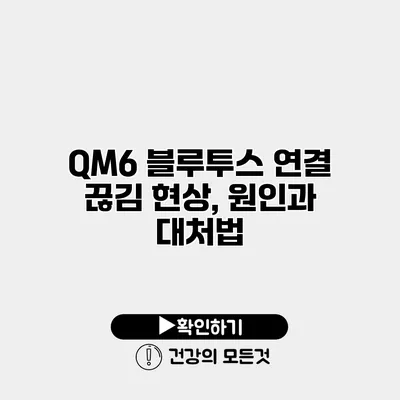QM6 블루투스 연결 끊김 현상, 원인과 대처법