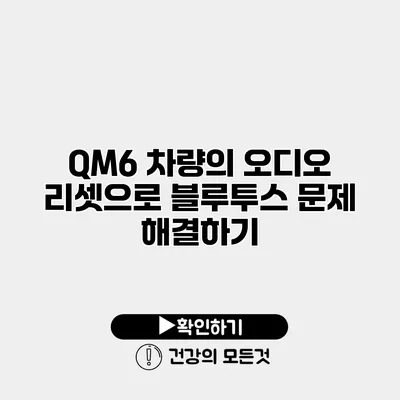QM6 차량의 오디오 리셋으로 블루투스 문제 해결하기