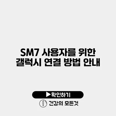 SM7 사용자를 위한 갤럭시 연결 방법 안내