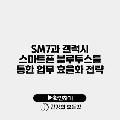 SM7과 갤럭시 스마트폰 블루투스를 통한 업무 효율화 전략
