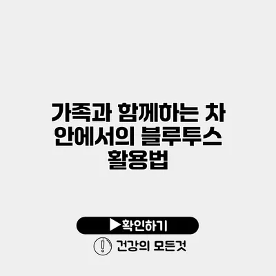 가족과 함께하는 차 안에서의 블루투스 활용법