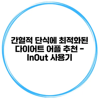 간헐적 단식에 최적화된 다이어트 어플 추천 - InOut 사용기