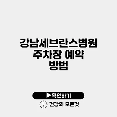 강남세브란스병원 주차장 예약 방법