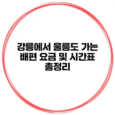 강릉에서 울릉도 가는 배편 요금 및 시간표 총정리