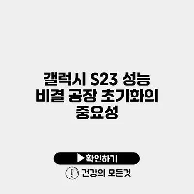 갤럭시 S23 성능 비결 공장 초기화의 중요성