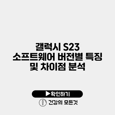 갤럭시 S23 소프트웨어 버전별 특징 및 차이점 분석