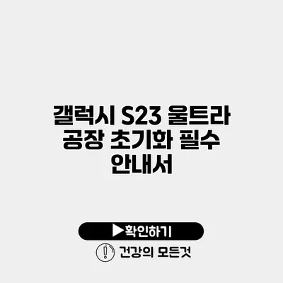 갤럭시 S23 울트라 공장 초기화 필수 안내서
