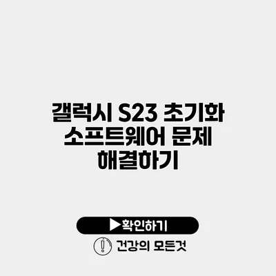 갤럭시 S23 초기화 소프트웨어 문제 해결하기