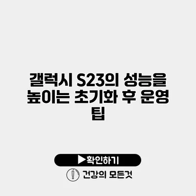 갤럭시 S23의 성능을 높이는 초기화 후 운영 팁