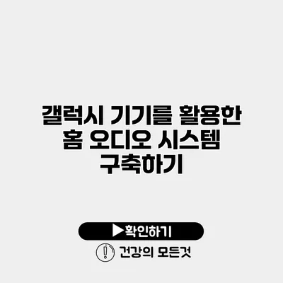 갤럭시 기기를 활용한 홈 오디오 시스템 구축하기