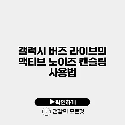 갤럭시 버즈 라이브의 액티브 노이즈 캔슬링 사용법