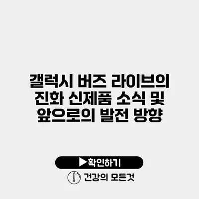 갤럭시 버즈 라이브의 진화 신제품 소식 및 앞으로의 발전 방향