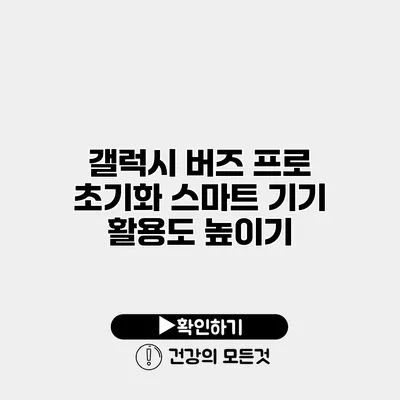 갤럭시 버즈 프로 초기화 스마트 기기 활용도 높이기