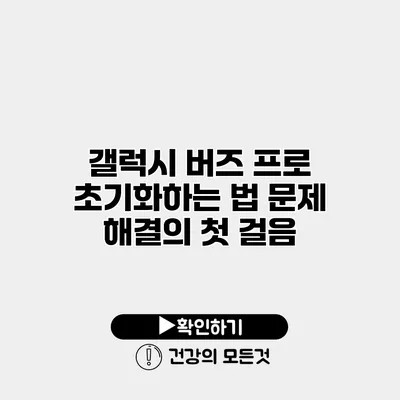 갤럭시 버즈 프로 초기화하는 법 문제 해결의 첫 걸음