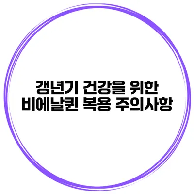 갱년기 건강을 위한 비에날퀸 복용 주의사항
