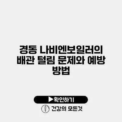 경동 나비엔보일러의 배관 털림 문제와 예방 방법