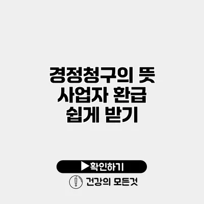 경정청구의 뜻 사업자 환급 쉽게 받기