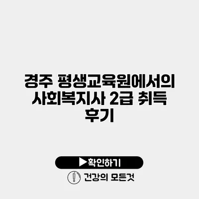경주 평생교육원에서의 사회복지사 2급 취득 후기