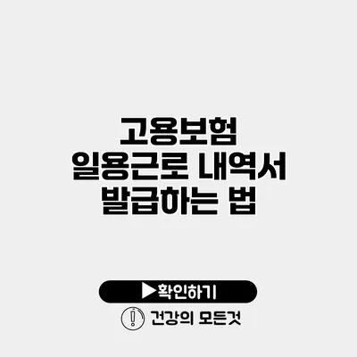 고용보험 일용근로 내역서 발급하는 법