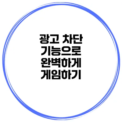 광고 차단 기능으로 완벽하게 게임하기