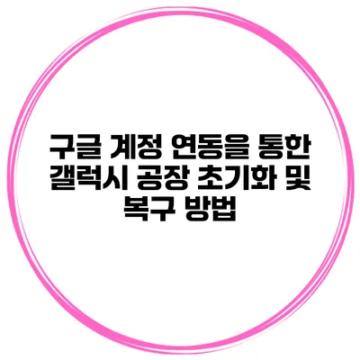 구글 계정 연동을 통한 갤럭시 공장 초기화 및 복구 방법