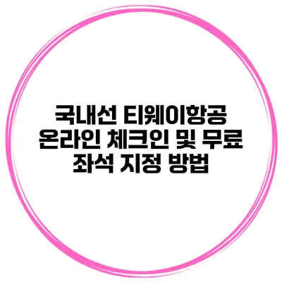 국내선 티웨이항공 온라인 체크인 및 무료 좌석 지정 방법