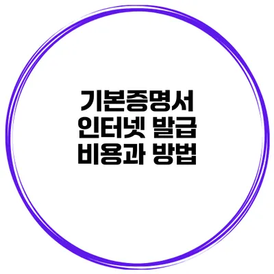 기본증명서 인터넷 발급 비용과 방법