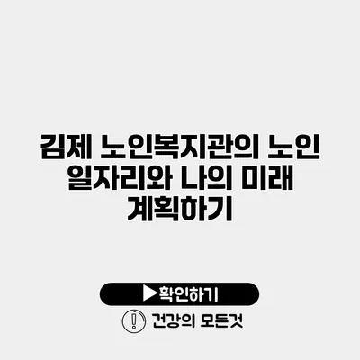 김제 노인복지관의 노인 일자리와 나의 미래 계획하기