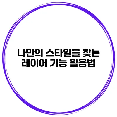 나만의 스타일을 찾는 레이어 기능 활용법