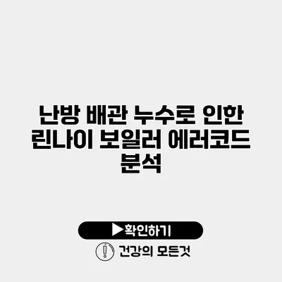 난방 배관 누수로 인한 린나이 보일러 에러코드 분석