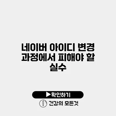 네이버 아이디 변경 과정에서 피해야 할 실수