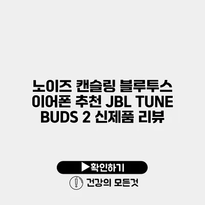 노이즈 캔슬링 블루투스 이어폰 추천 JBL TUNE BUDS 2 신제품 리뷰