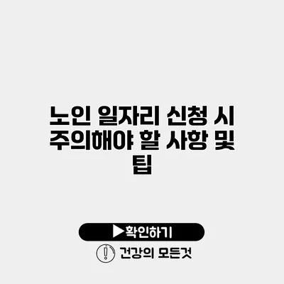 노인 일자리 신청 시 주의해야 할 사항 및 팁