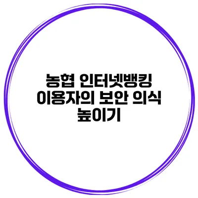 농협 인터넷뱅킹 이용자의 보안 의식 높이기