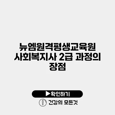 뉴엠원격평생교육원 사회복지사 2급 과정의 장점