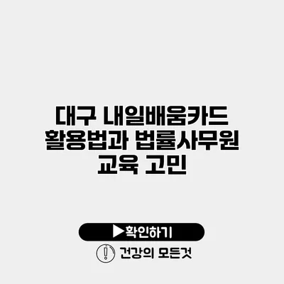 대구 내일배움카드 활용법과 법률사무원 교육 고민