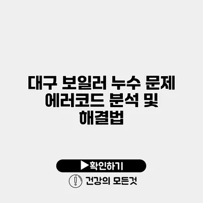 대구 보일러 누수 문제 에러코드 분석 및 해결법