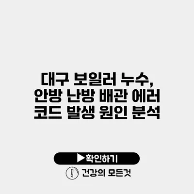 대구 보일러 누수, 안방 난방 배관 에러 코드 발생 원인 분석