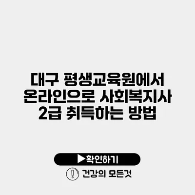 대구 평생교육원에서 온라인으로 사회복지사 2급 취득하는 방법