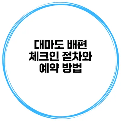대마도 배편 체크인 절차와 예약 방법