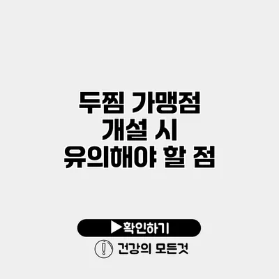 두찜 가맹점 개설 시 유의해야 할 점