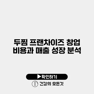 두찜 프랜차이즈 창업 비용과 매출 성장 분석