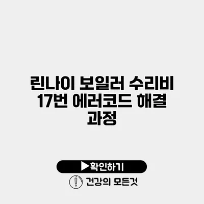 린나이 보일러 수리비 17번 에러코드 해결 과정
